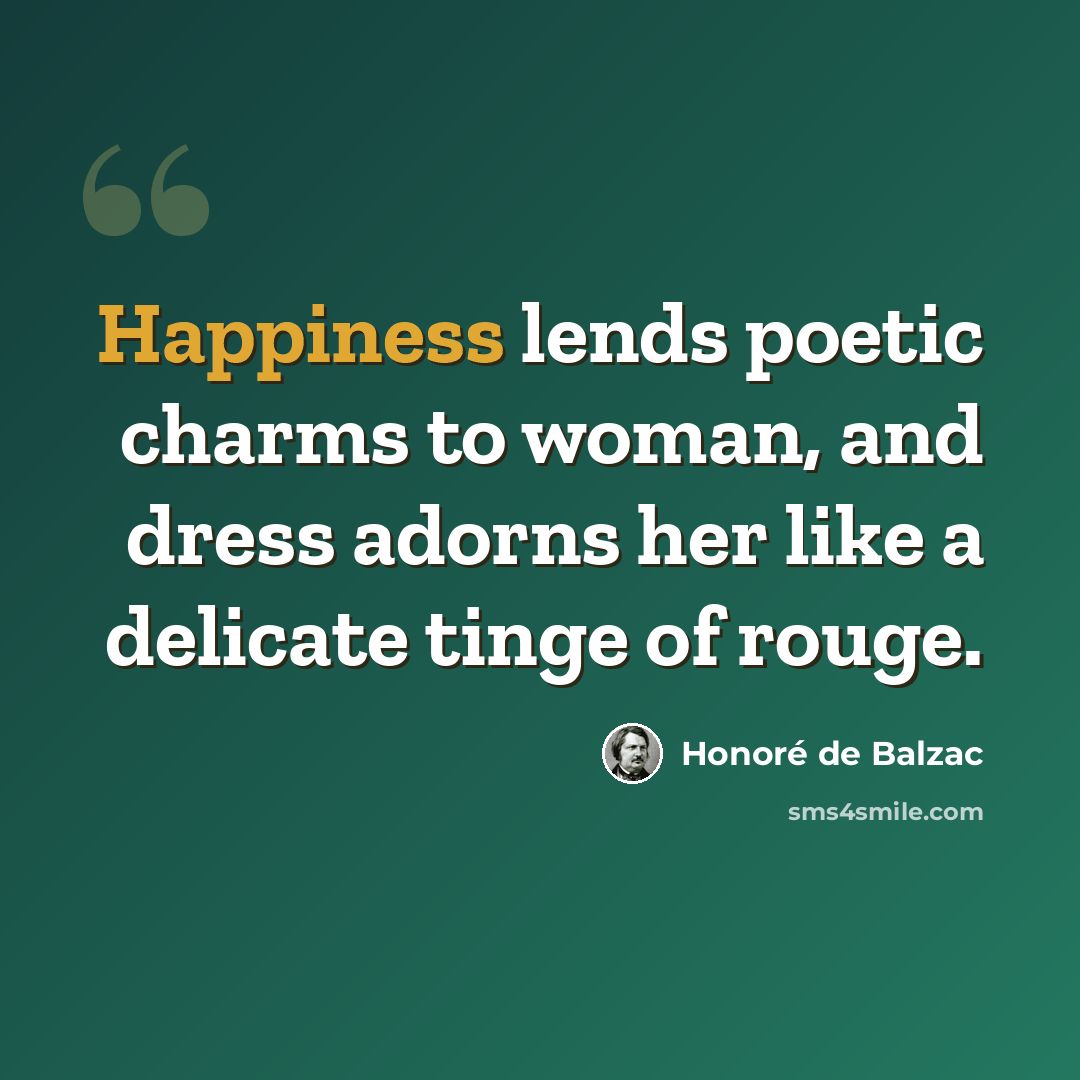 “Happiness lends poetic charms to woman, and dress adorns her like a delicate tinge of rouge.” quote by Honore de Balzac
