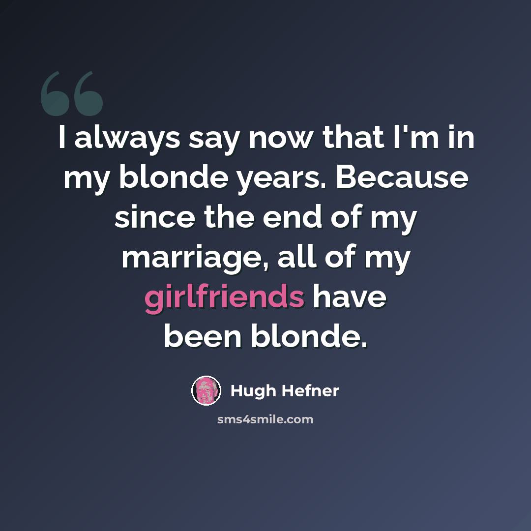 “I always say now that I'm in my blonde years. Because since the end of my marriage, all of my girlfriends have been blonde.” quote by Hugh Hefner