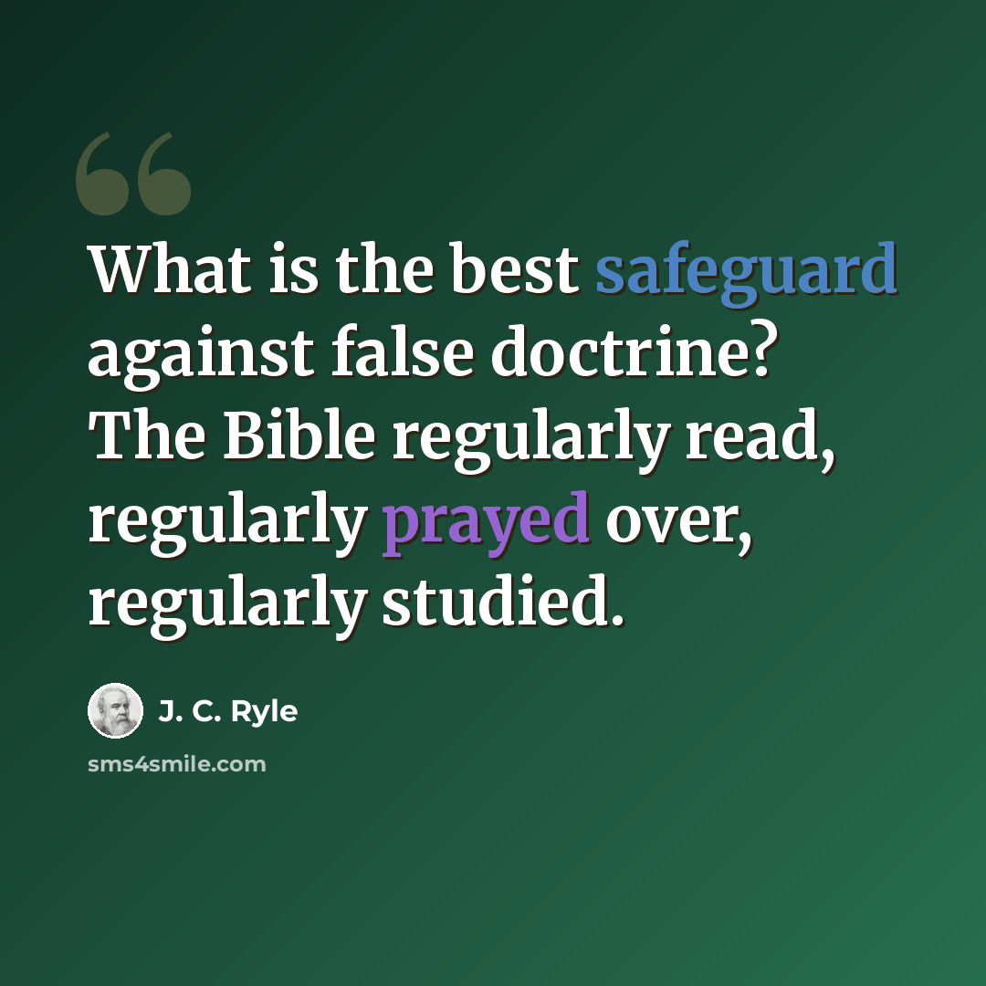 “What is the best safeguard against false doctrine? The Bible regularly read, regularly prayed over, regularly studied.” quote by J. C. Ryle