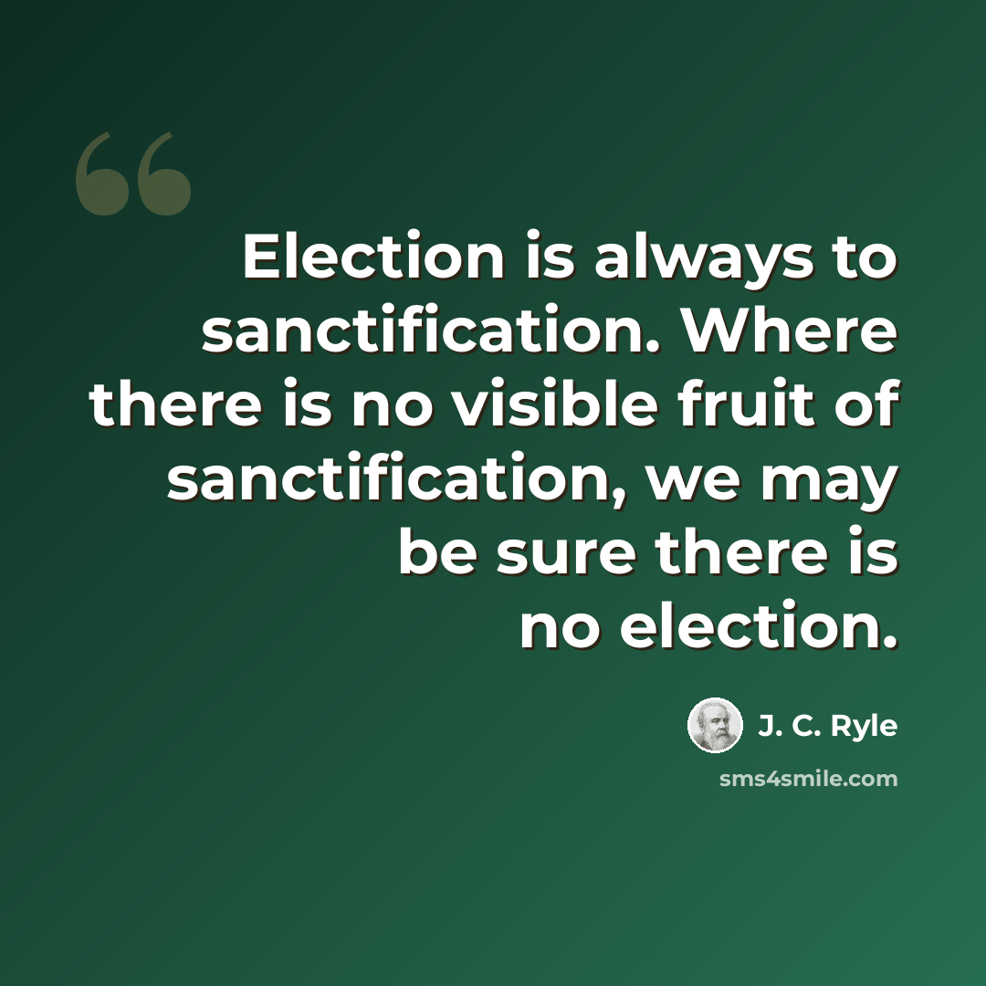 “Election is always to sanctification. Where there is no visible fruit of sanctification, we may be sure there is no election.” quote by J. C. Ryle