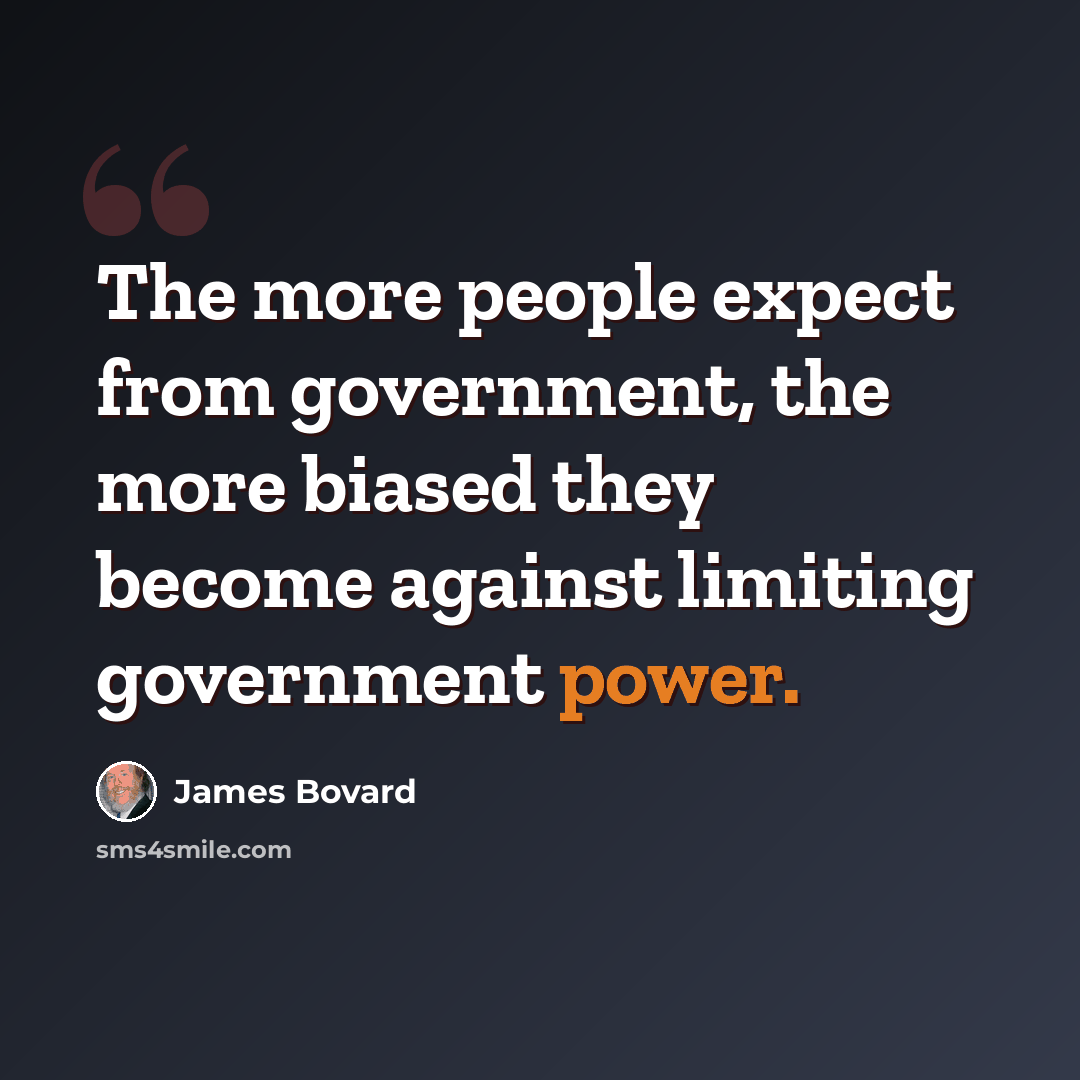 “The more people expect from government, the more biased they become against limiting government power.” quote by James Bovard