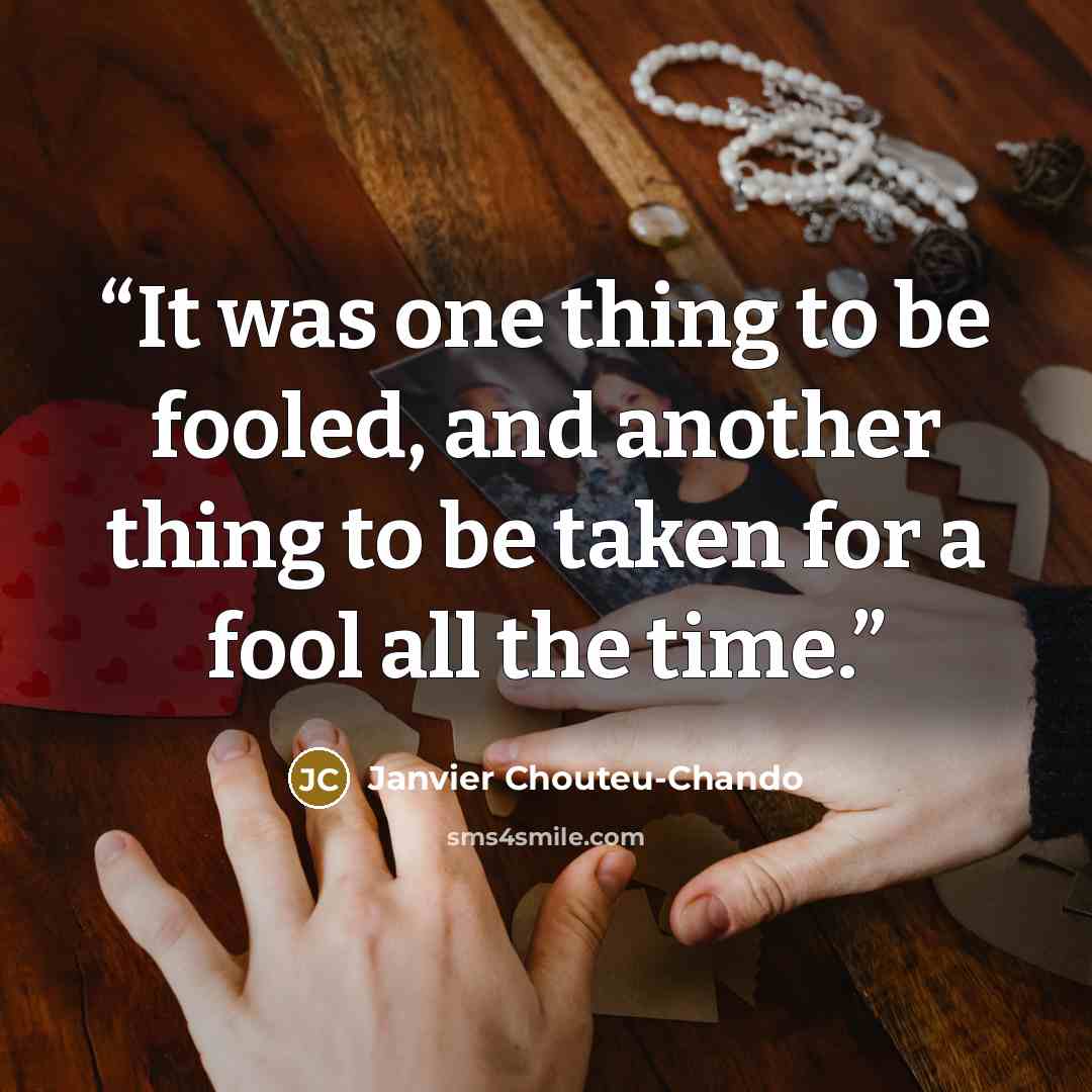 “It was one thing to be fooled, and another thing to be taken for a fool all the time.” quote by Janvier Chouteu-Chando