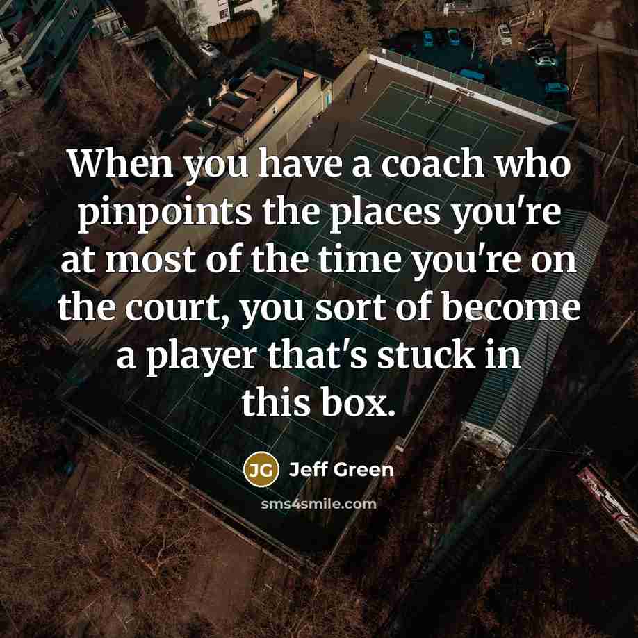 “When you have a coach who pinpoints the places you're at most of the time you're on the court, you sort of become a player that's stuck in this box.” quote by Jeff Green