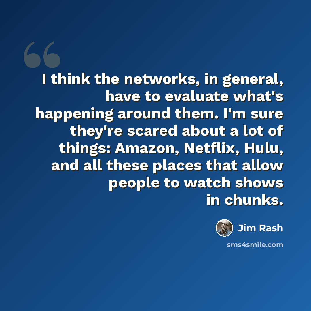 “I think the networks, in general, have to evaluate what's happening around them. I'm sure they're scared about a lot of things: Amazon, Netflix, Hulu, and all these places that allow people to watch shows in chunks.” quote by Jim Rash