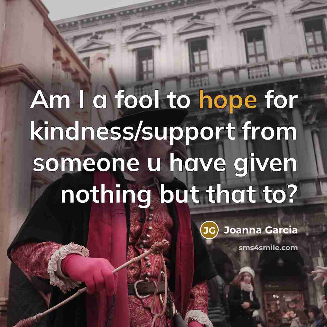 “Am I a fool to hope for kindness/support from someone u have given nothing but that to?” quote by Joanna Garcia
