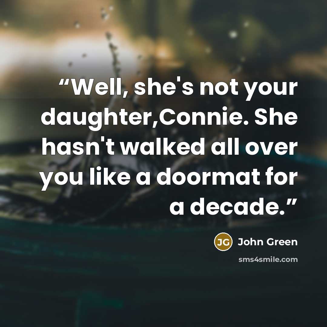 “Well, she's not your daughter,Connie. She hasn't walked all over you like a doormat for a decade.” quote by John Green