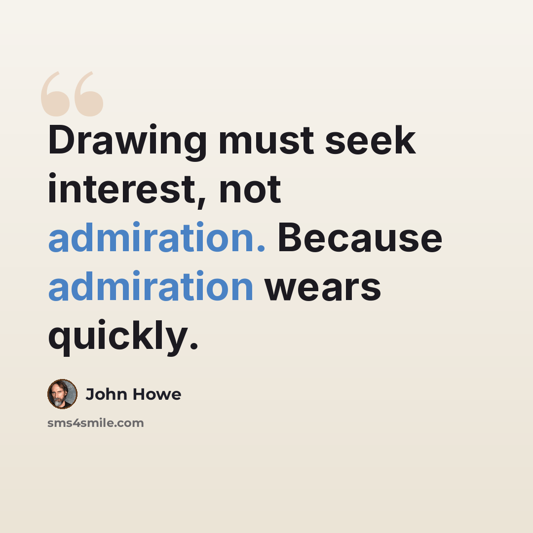 “Drawing must seek interest, not admiration. Because admiration wears quickly.” quote by John Howe