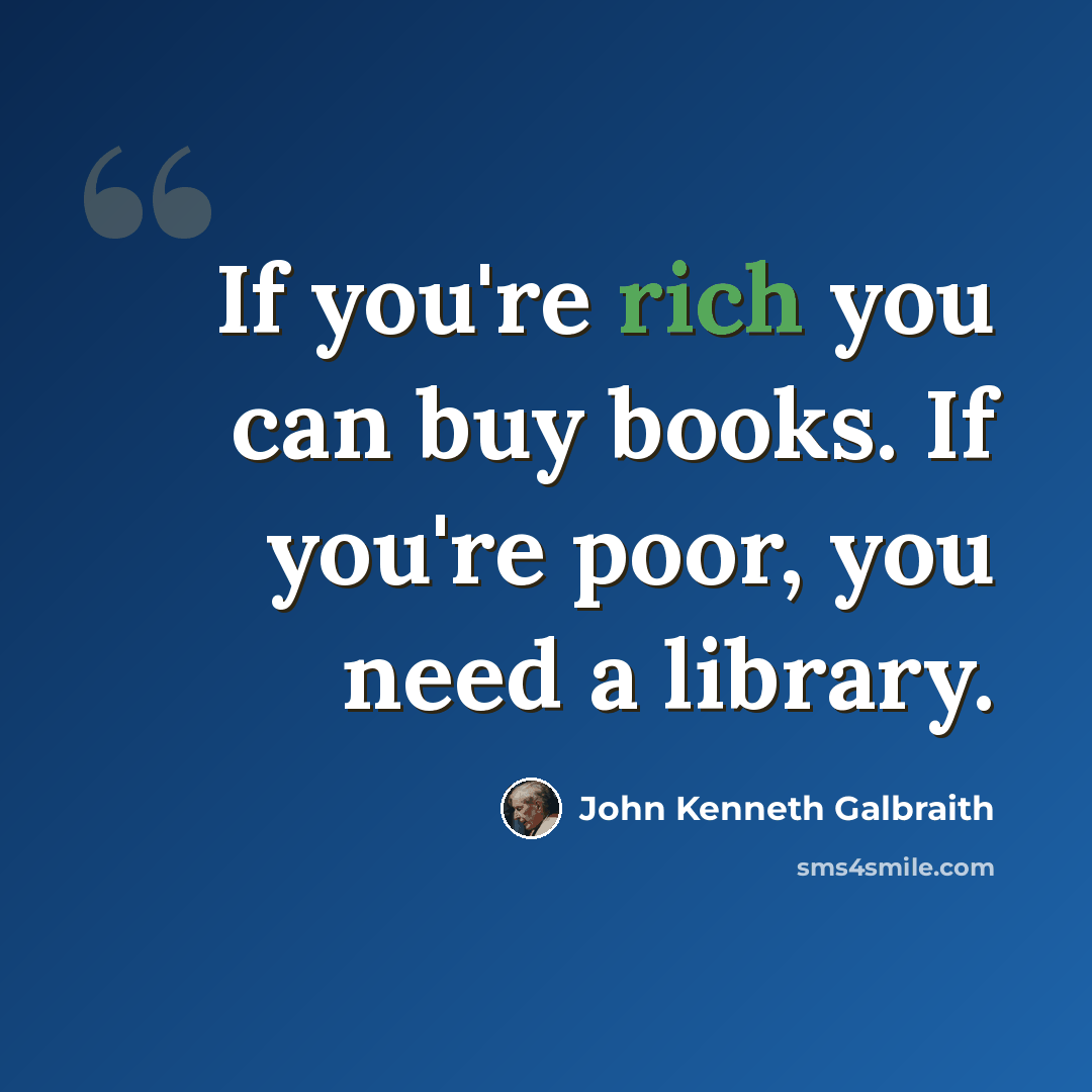 “If you're rich you can buy books. If you're poor, you need a library.” quote by John Kenneth Galbraith