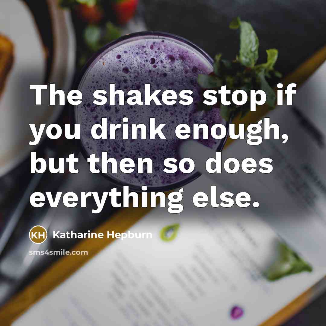 “The shakes stop if you drink enough, but then so does everything else.” quote by Katharine Hepburn