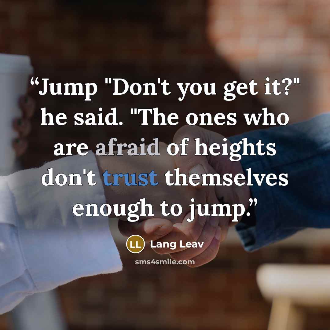 “Jump "Don't you get it?" he said. "The ones who are afraid of heights don't trust themselves enough to jump.” quote by Lang Leav
