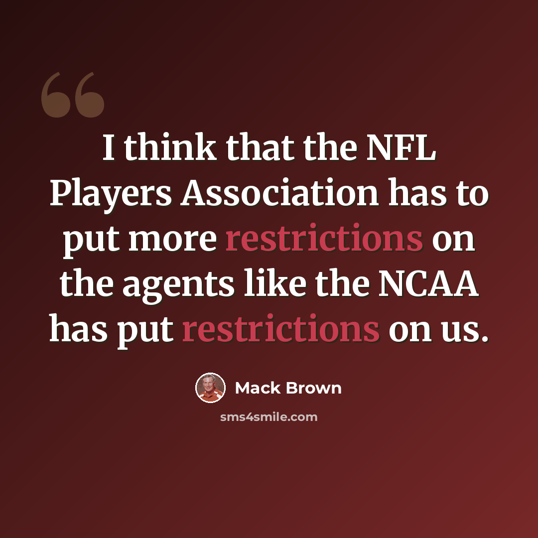 “I think that the NFL Players Association has to put more restrictions on the agents like the NCAA has put restrictions on us.” quote by Mack Brown