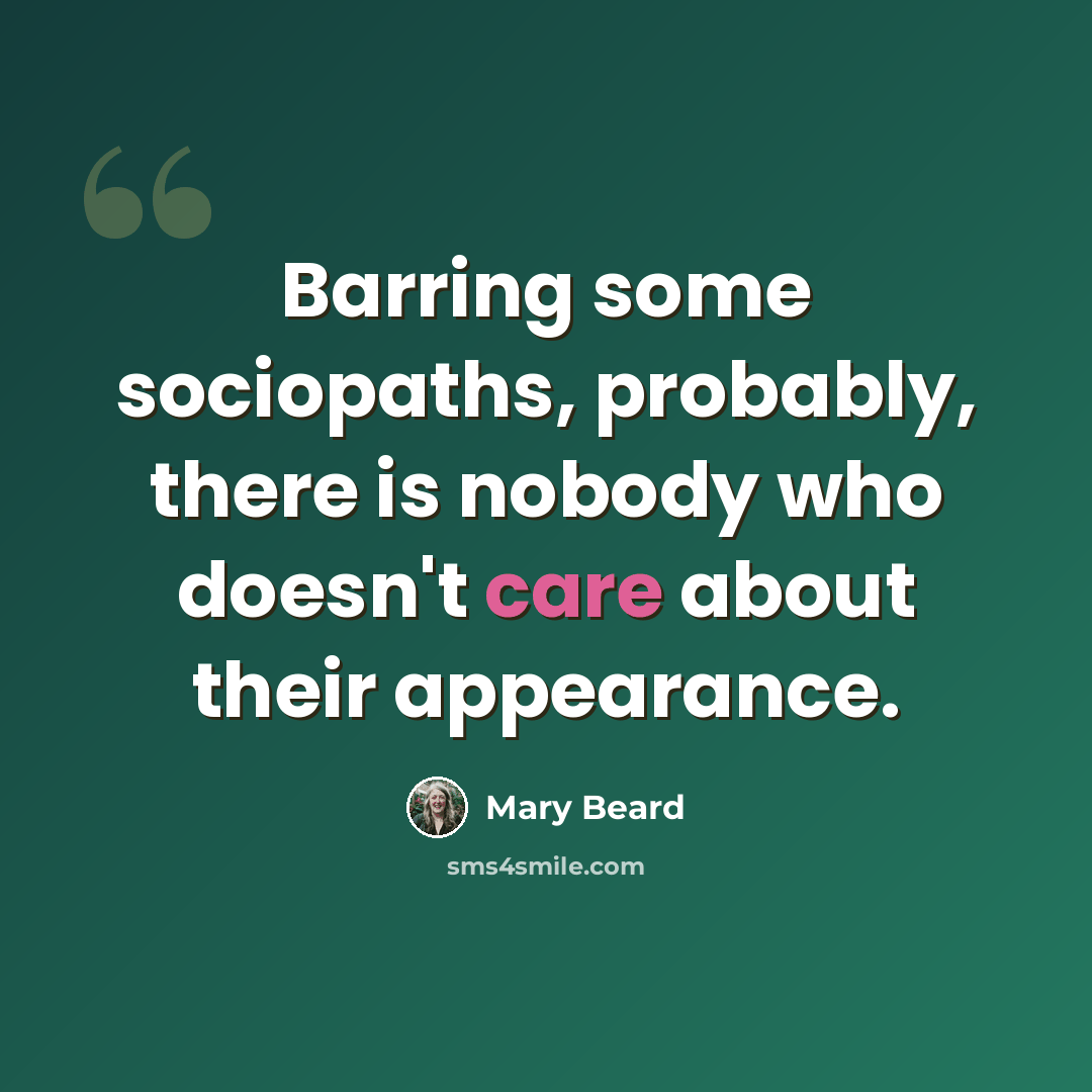 “Barring some sociopaths, probably, there is nobody who doesn't care about their appearance.” quote by Mary Beard