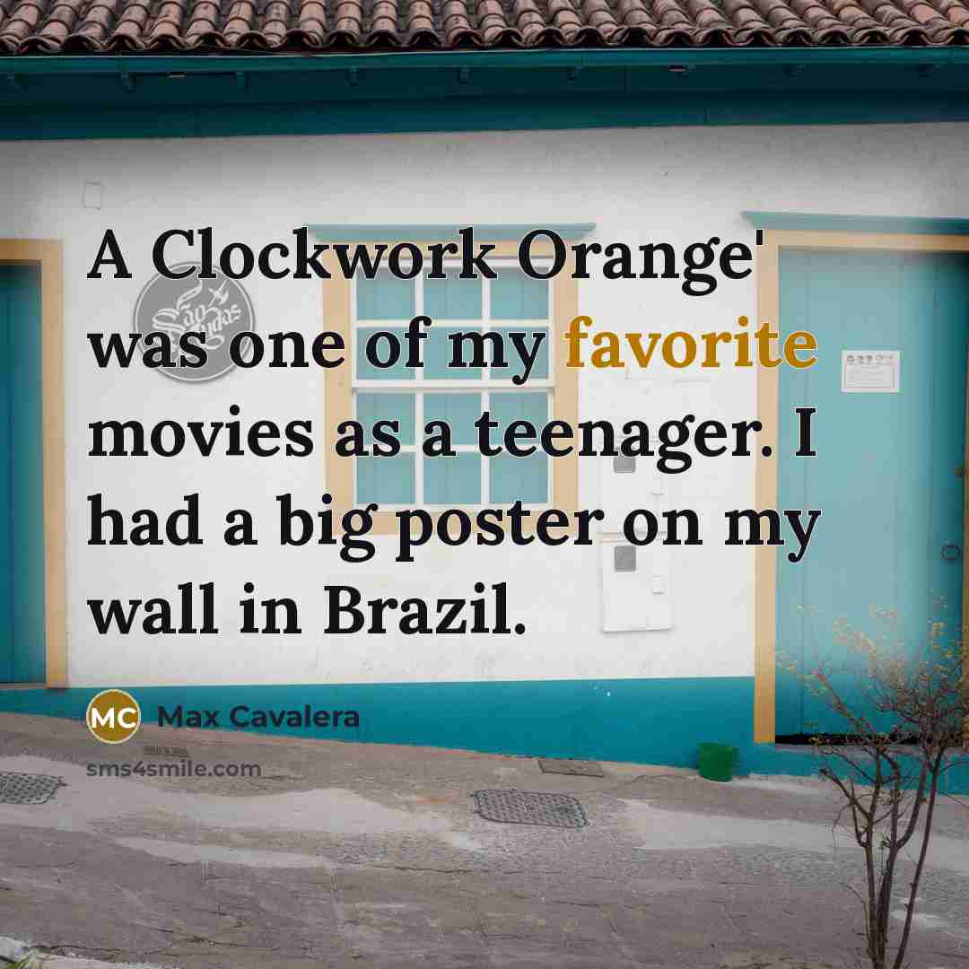 “A Clockwork Orange' was one of my favorite movies as a teenager. I had a big poster on my wall in Brazil.” quote by Max Cavalera