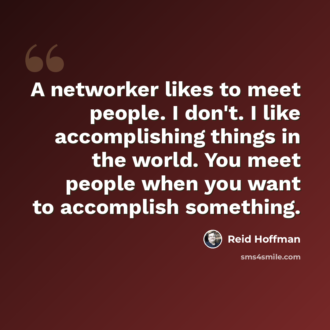 “A networker likes to meet people. I don't. I like accomplishing things in the world. You meet people when you want to accomplish something.” quote by Reid Hoffman
