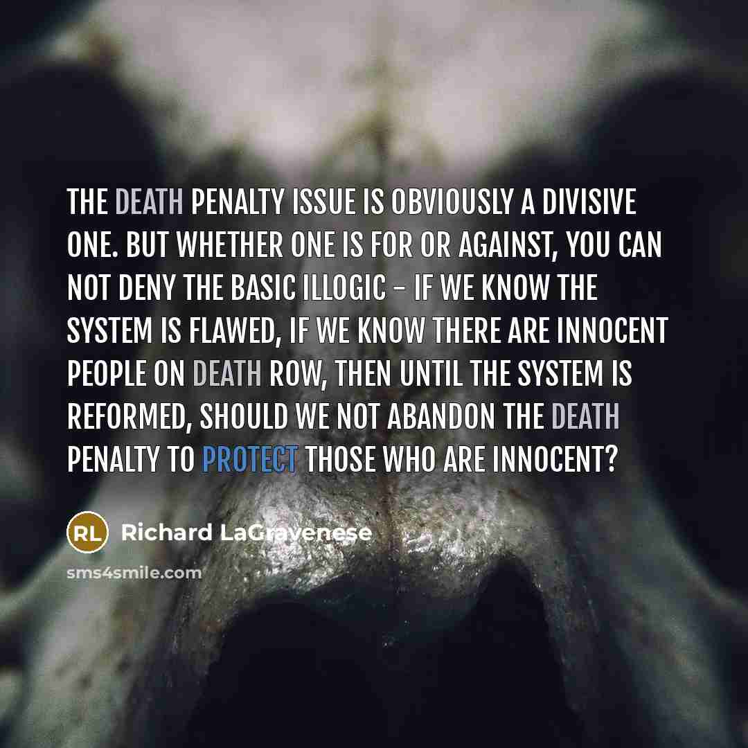 “The death penalty issue is obviously a divisive one. But whether one is for or against, you can not deny the basic illogic - if we know the system is flawed, if we know there are innocent people on Death Row, then until the system is reformed, should we not abandon the death penalty to protect…” quote by Richard LaGravenese