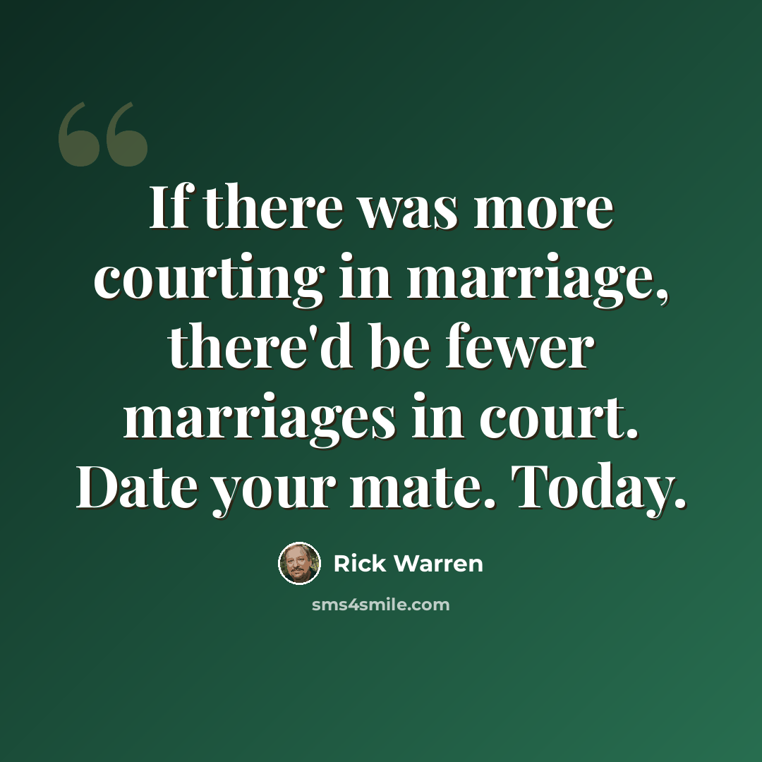 “If there was more courting in marriage, there'd be fewer marriages in court. Date your mate. Today.” quote by Rick Warren