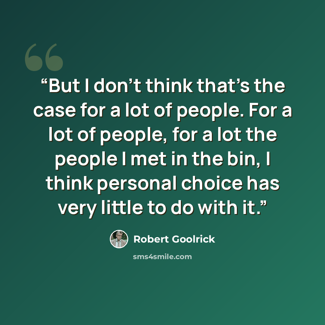 “But I don't think that's the case for a lot of people. For a lot of people, for a lot the people I met in the bin, I think personal choice has very little to do with it.” quote by Robert Goolrick