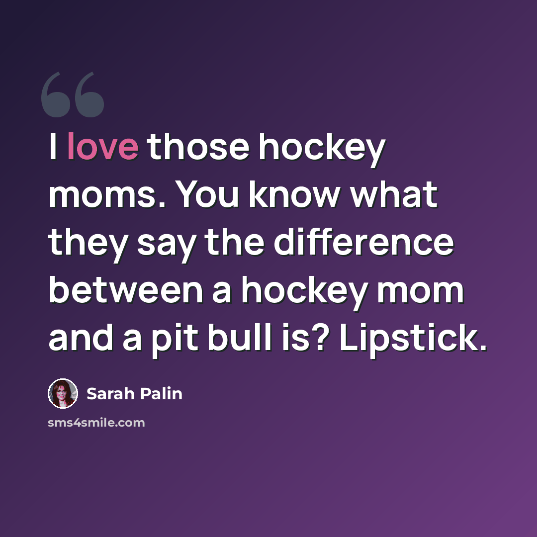 “I love those hockey moms. You know what they say the difference between a hockey mom and a pit bull is? Lipstick.” quote by Sarah Palin