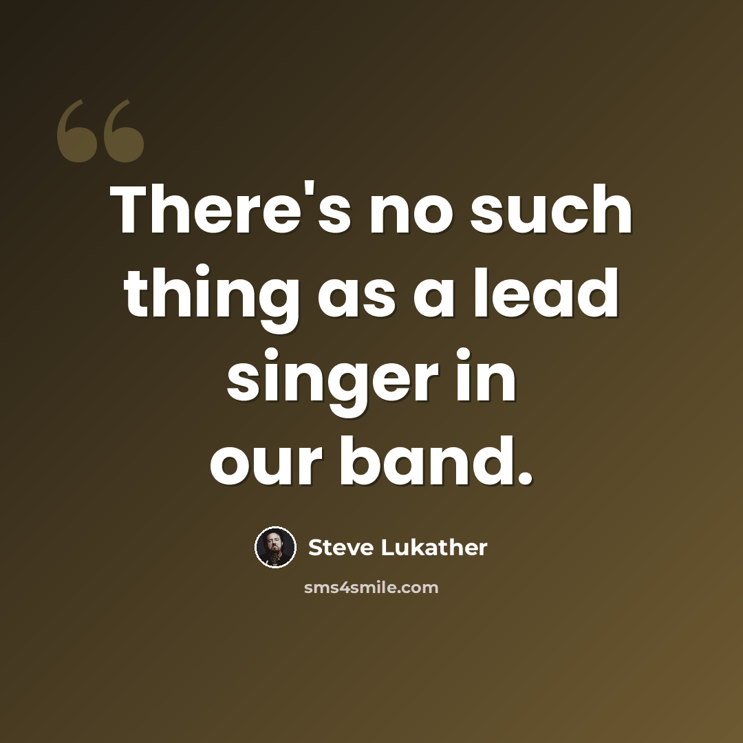 “There's no such thing as a lead singer in our band.” quote by Steve Lukather