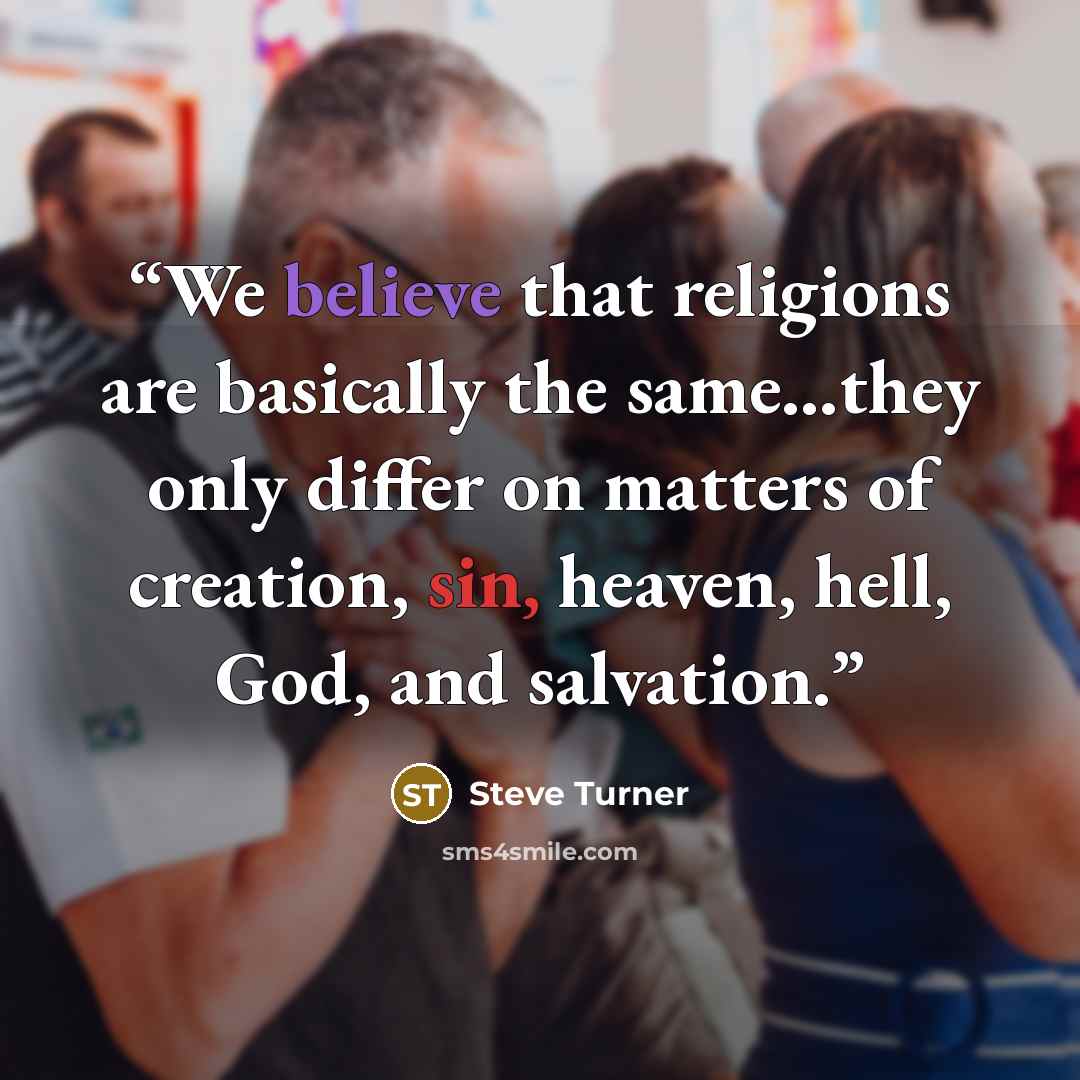 “We believe that religions are basically the same…they only differ on matters of creation, sin, heaven, hell, God, and salvation.” quote by Steve Turner