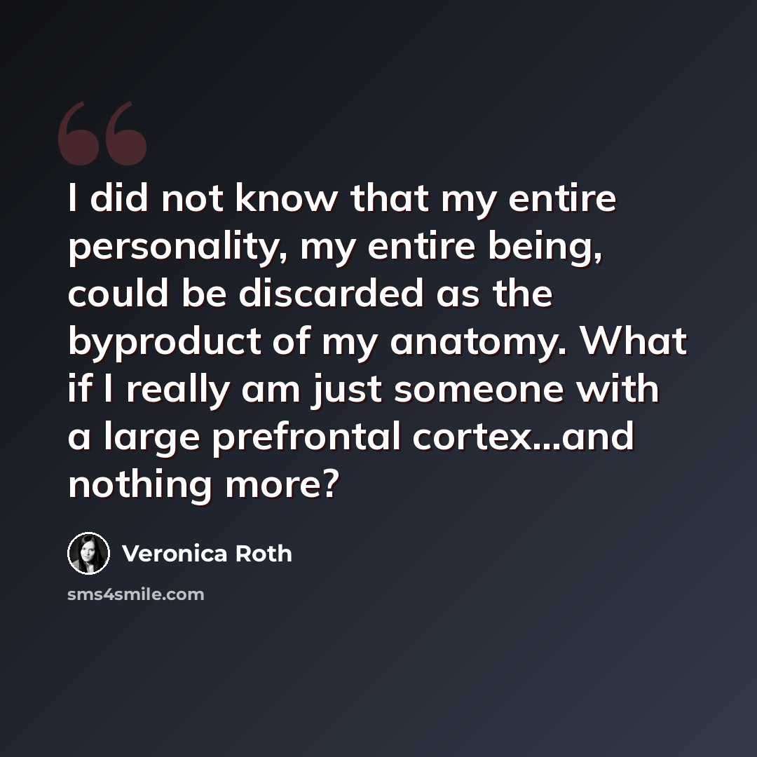 “I did not know that my entire personality, my entire being, could be discarded as the byproduct of my anatomy. What if I really am just someone with a large prefrontal cortex...and nothing more?” quote by Veronica Roth