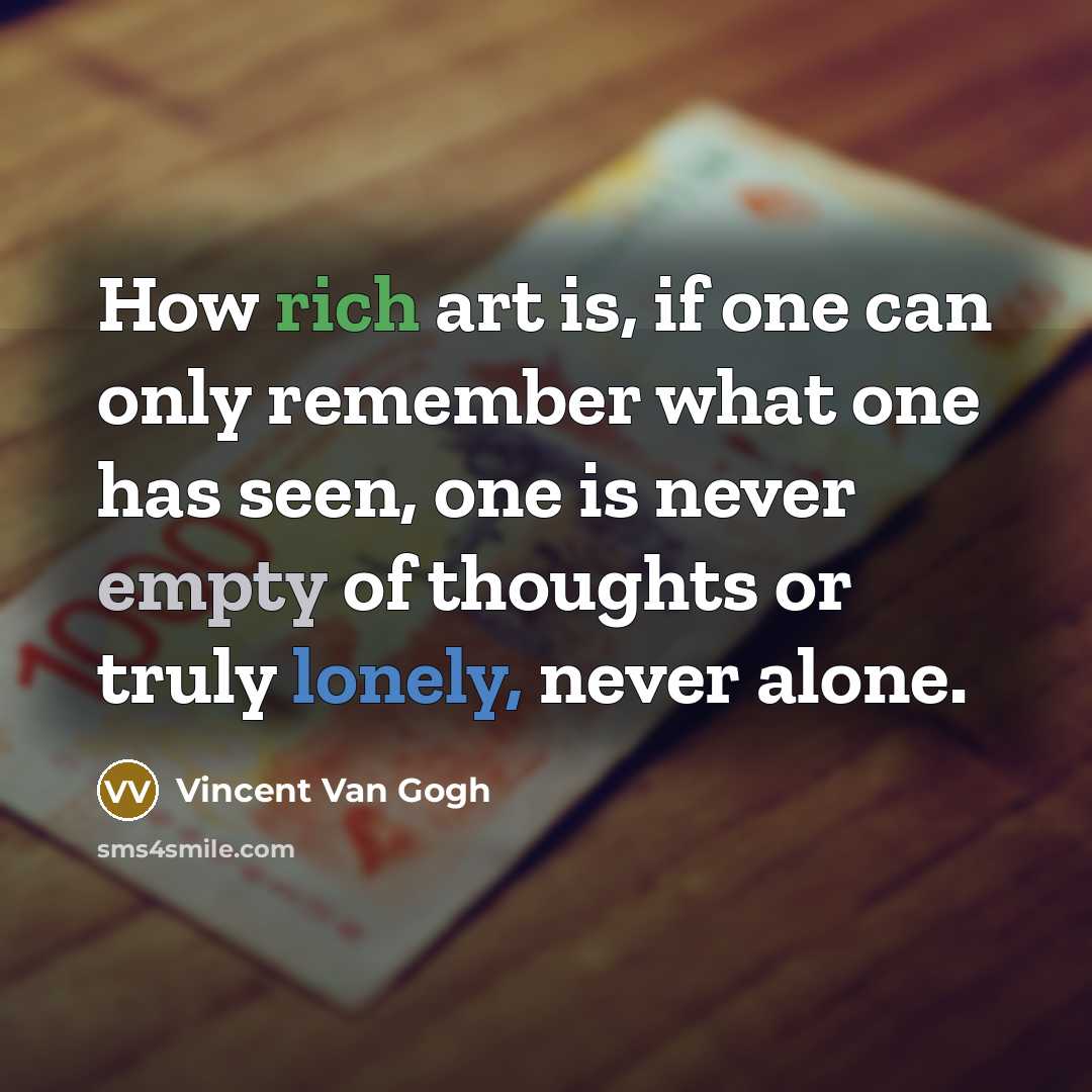 “How rich art is, if one can only remember what one has seen, one is never empty of thoughts or truly lonely, never alone.” quote by Vincent Van Gogh