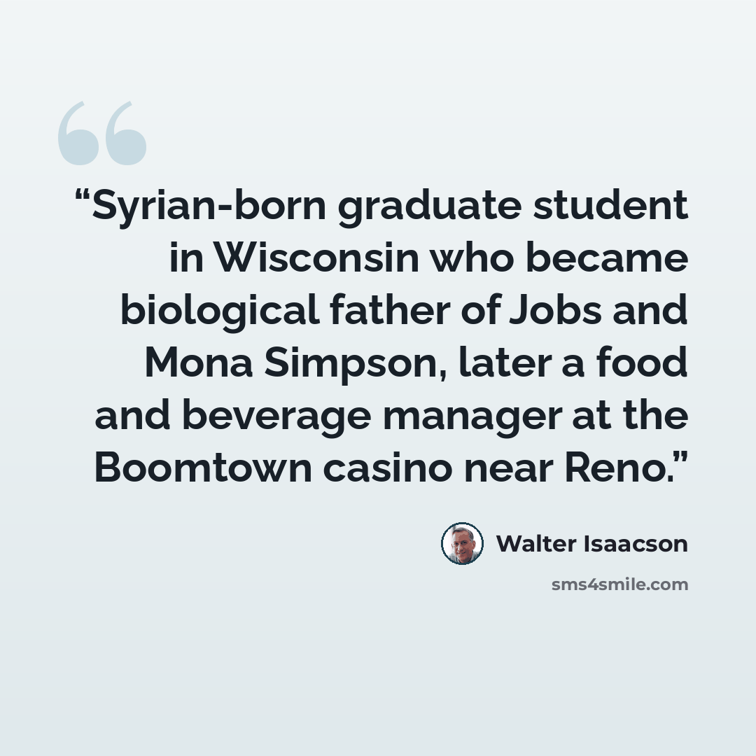 “Syrian-born graduate student in Wisconsin who became biological father of Jobs and Mona Simpson, later a food and beverage manager at the Boomtown casino near Reno.” quote by Walter Isaacson