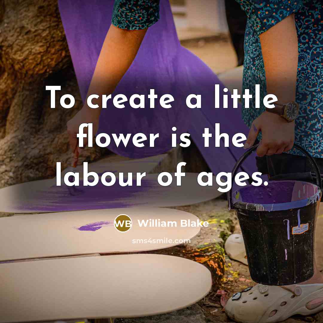 “To create a little flower is the labour of ages.” quote by William Blake