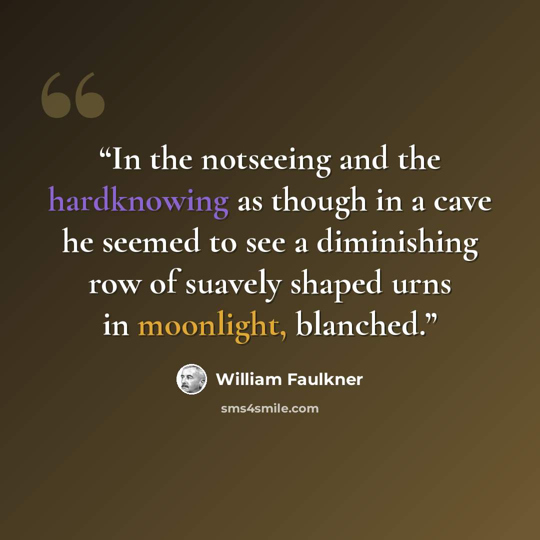 “In the notseeing and the hardknowing as though in a cave he seemed to see a diminishing row of suavely shaped urns in moonlight, blanched.” quote by William Faulkner
