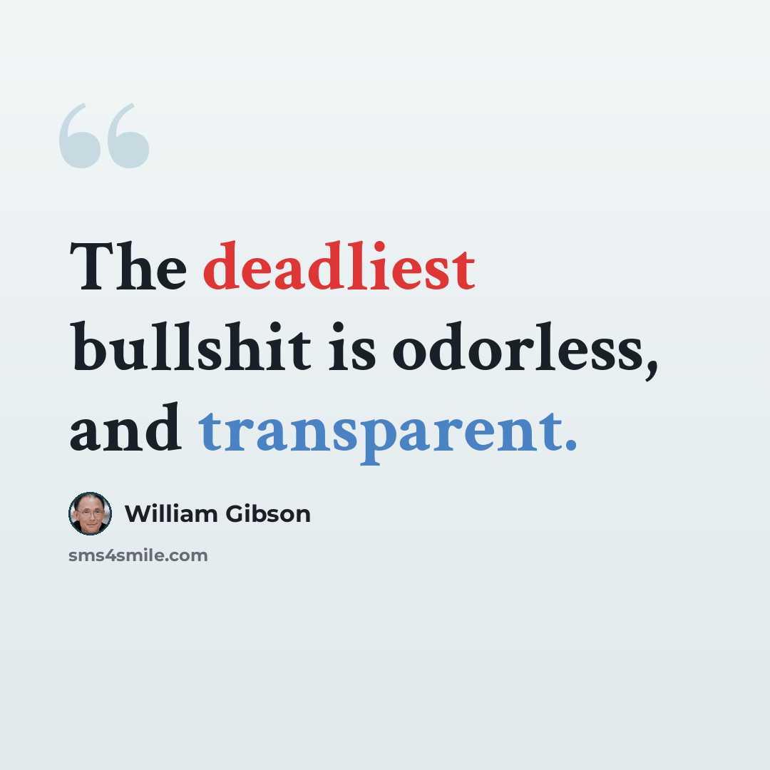 “The deadliest bullshit is odorless, and transparent.” quote by William Gibson