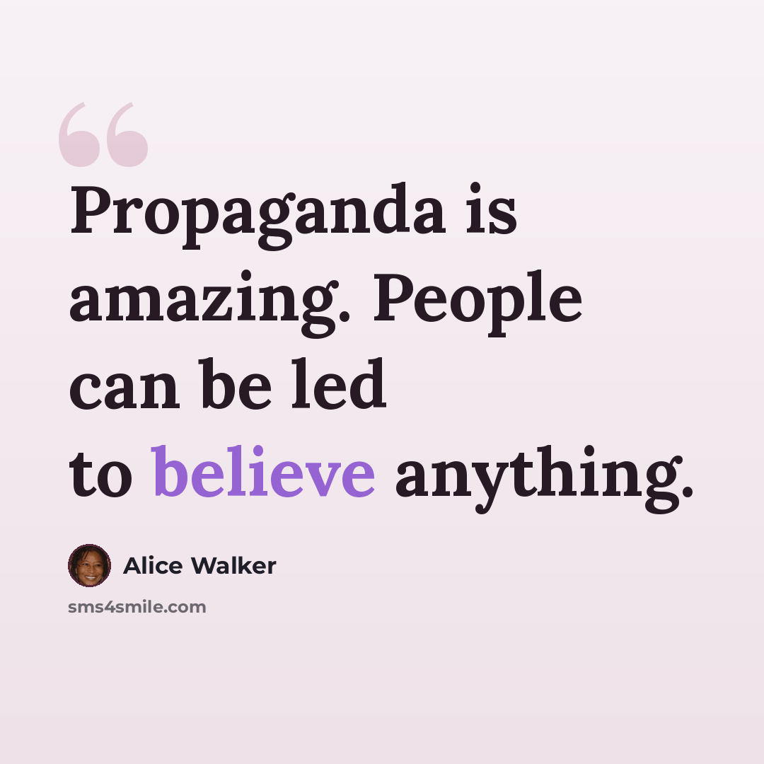 “Propaganda is amazing. People can be led to believe anything.” quote by Alice Walker