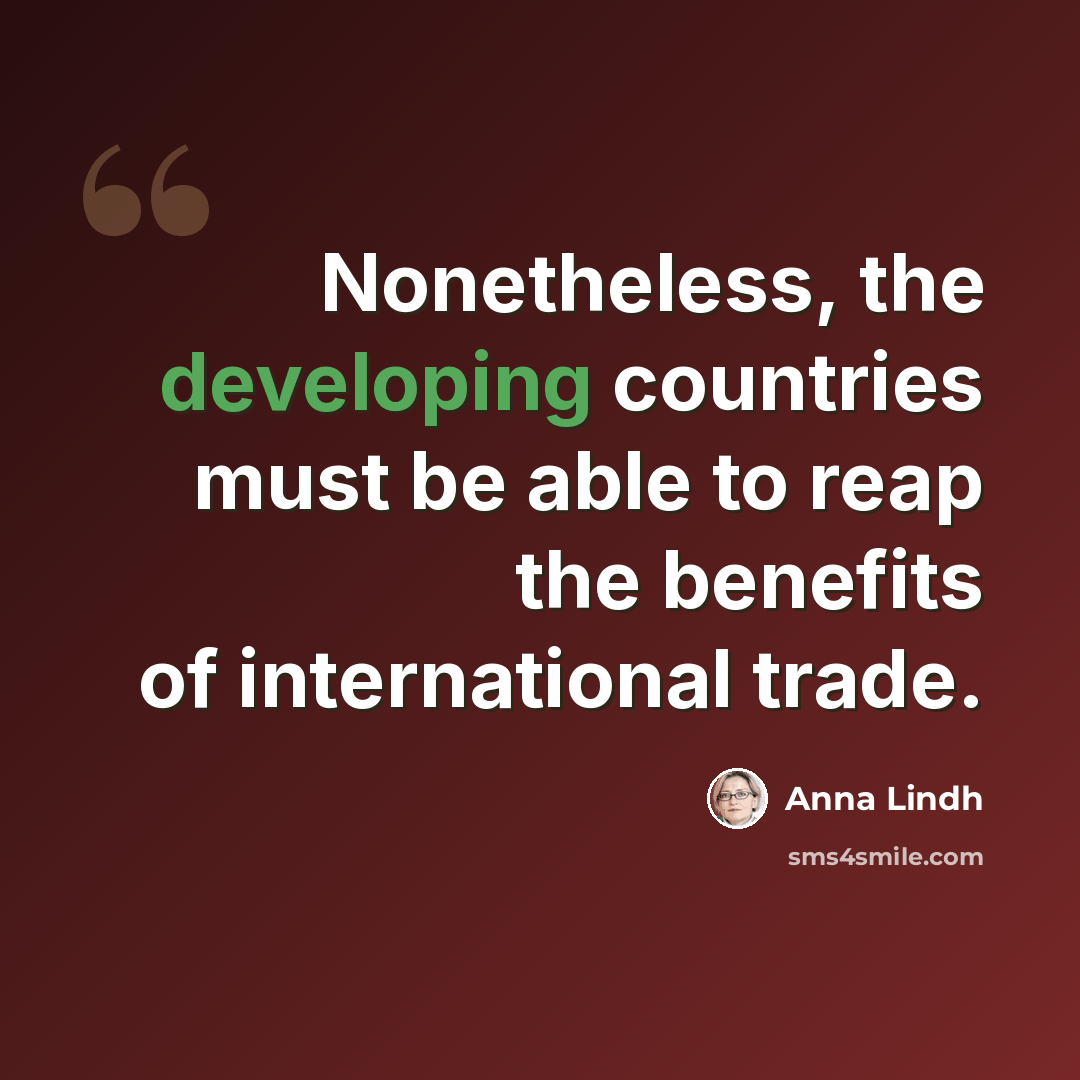 “Nonetheless, the developing countries must be able to reap the benefits of international trade.” quote by Anna Lindh