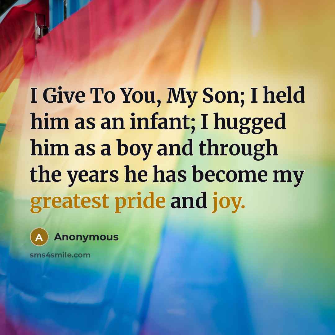 “I Give To You, My Son; I held him as an infant; I hugged him as a boy and through the years he has become my greatest pride and joy.” quote by Anonymous