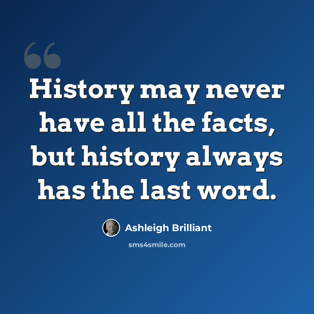 “History may never have all the facts, but history always has the last word.” quote by Ashleigh Brilliant