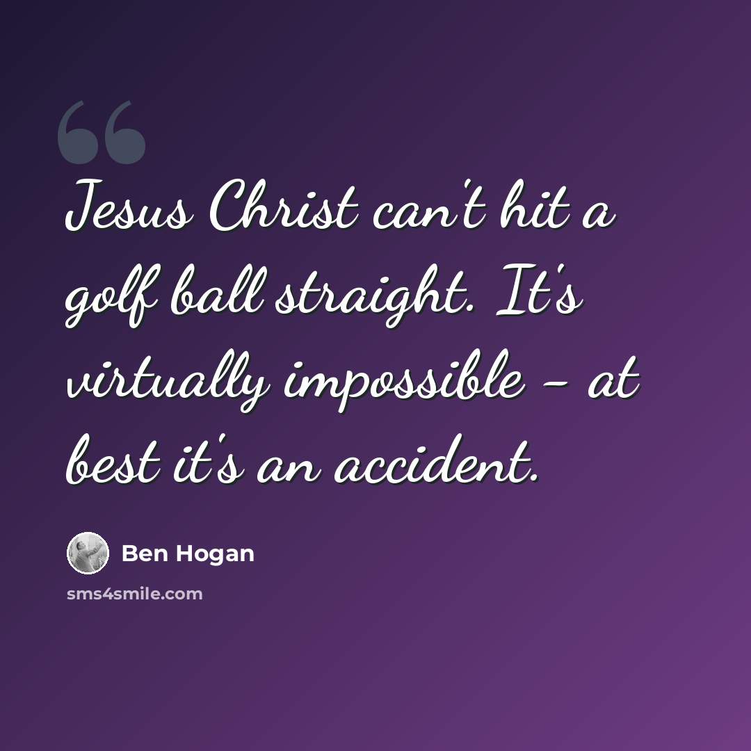 “Jesus Christ can't hit a golf ball straight. It's virtually impossible - at best it's an accident.” quote by Ben Hogan