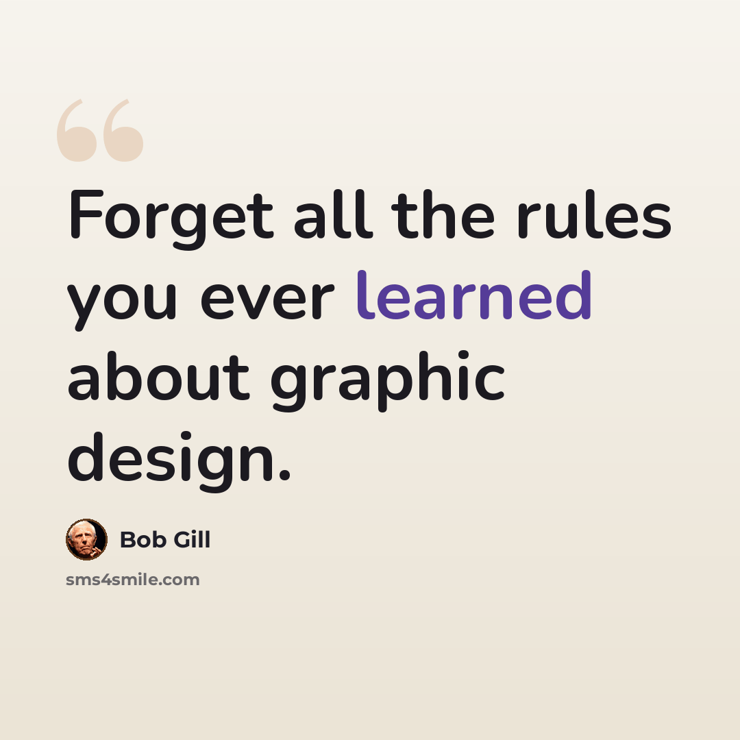 “Forget all the rules you ever learned about graphic design.” quote by Bob Gill