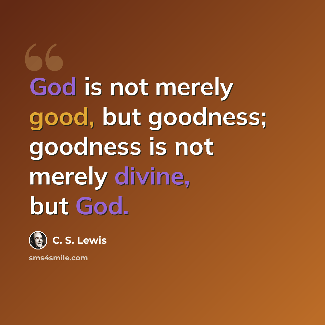 “God is not merely good, but goodness; goodness is not merely divine, but God.” quote by C. S. Lewis