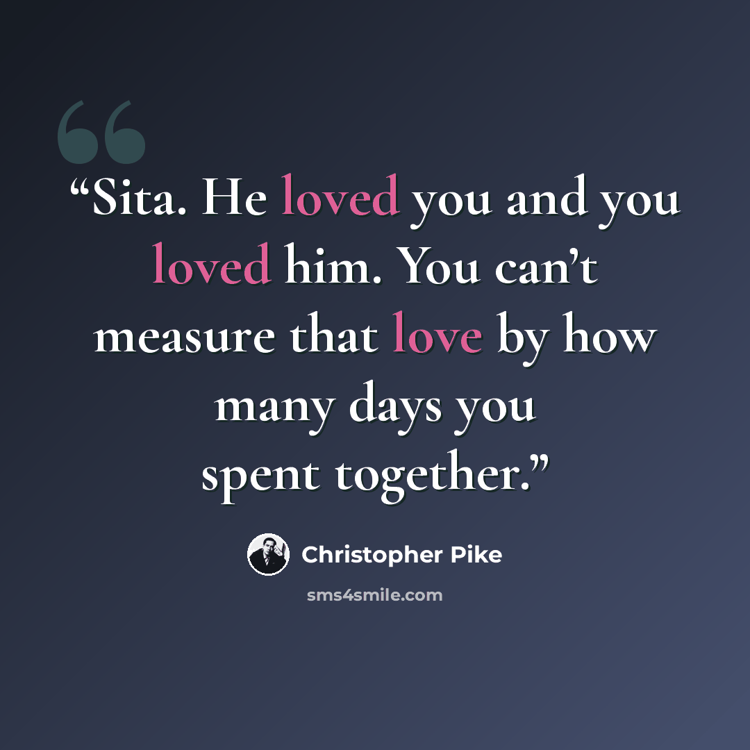 “Sita. He loved you and you loved him. You can’t measure that love by how many days you spent together.” quote by Christopher Pike