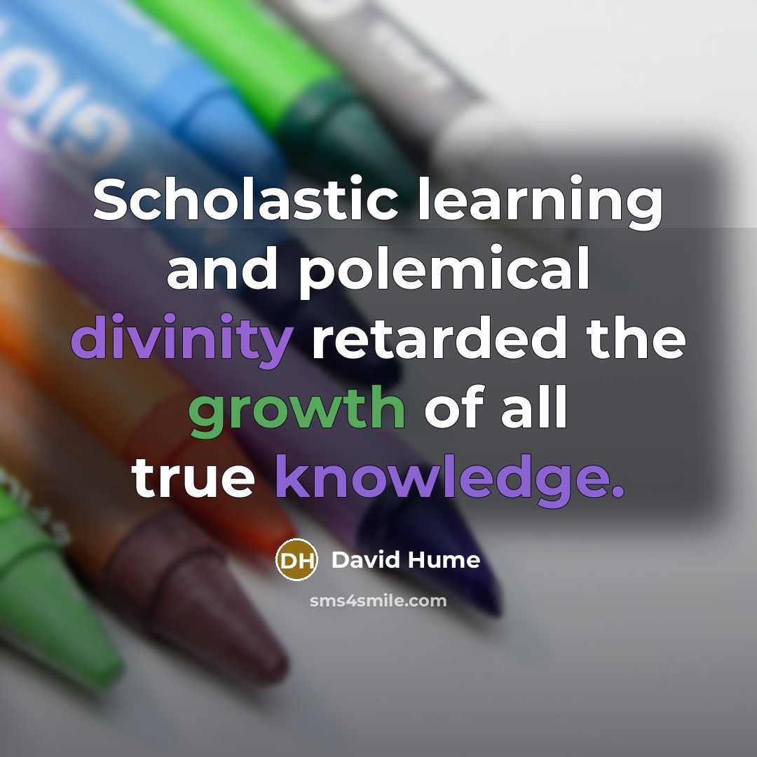 “Scholastic learning and polemical divinity retarded the growth of all true knowledge.” quote by David Hume