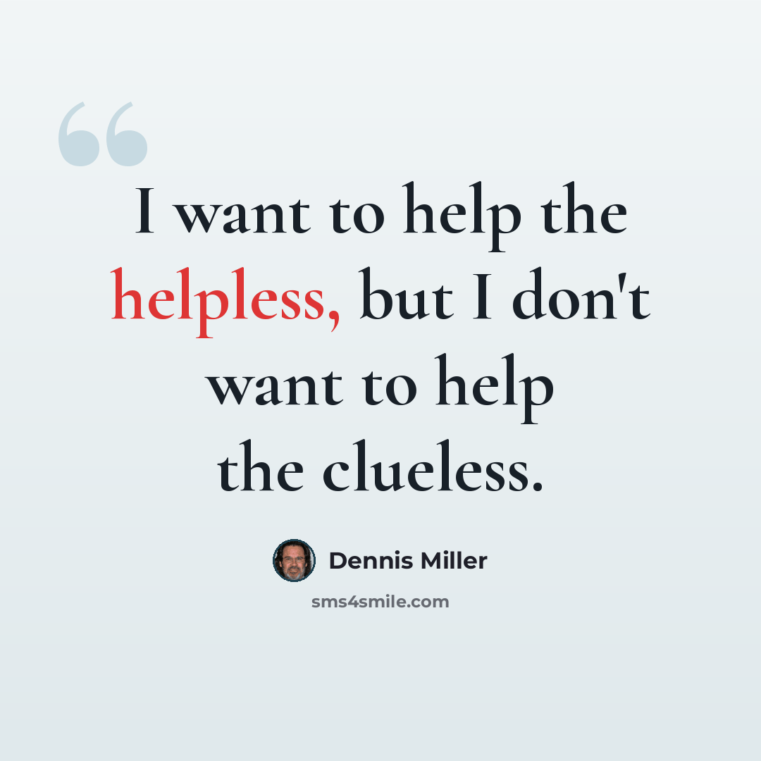 “I want to help the helpless, but I don't want to help the clueless.” quote by Dennis Miller