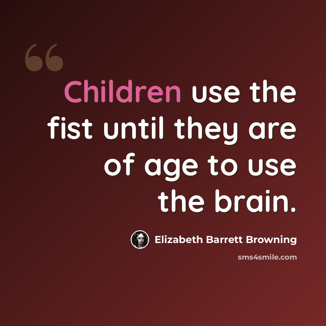 “Children use the fist until they are of age to use the brain.” quote by Elizabeth Barrett Browning