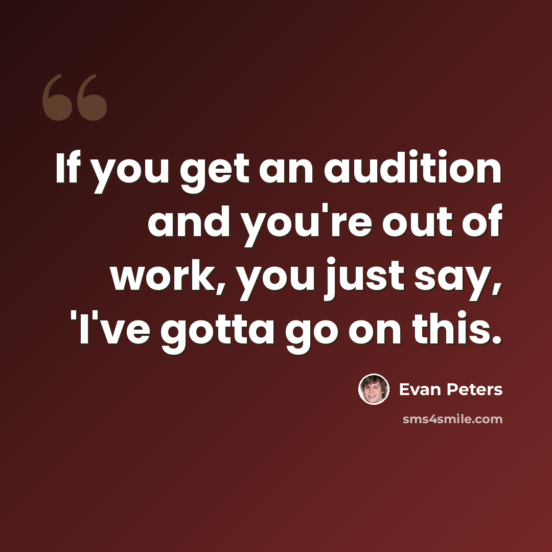 “If you get an audition and you're out of work, you just say, 'I've gotta go on this.” quote by Evan Peters