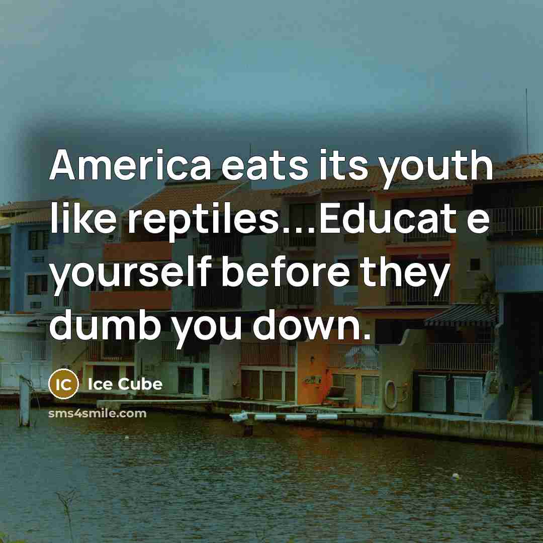 “America eats its youth like reptiles...Educat e yourself before they dumb you down.” quote by Ice Cube