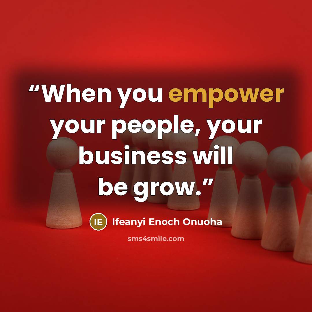 “When you empower your people, your business will be grow.” quote by Ifeanyi Enoch Onuoha