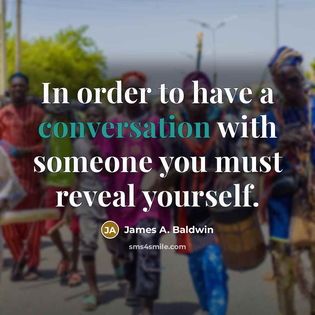 “In order to have a conversation with someone you must reveal yourself.” quote by James A. Baldwin