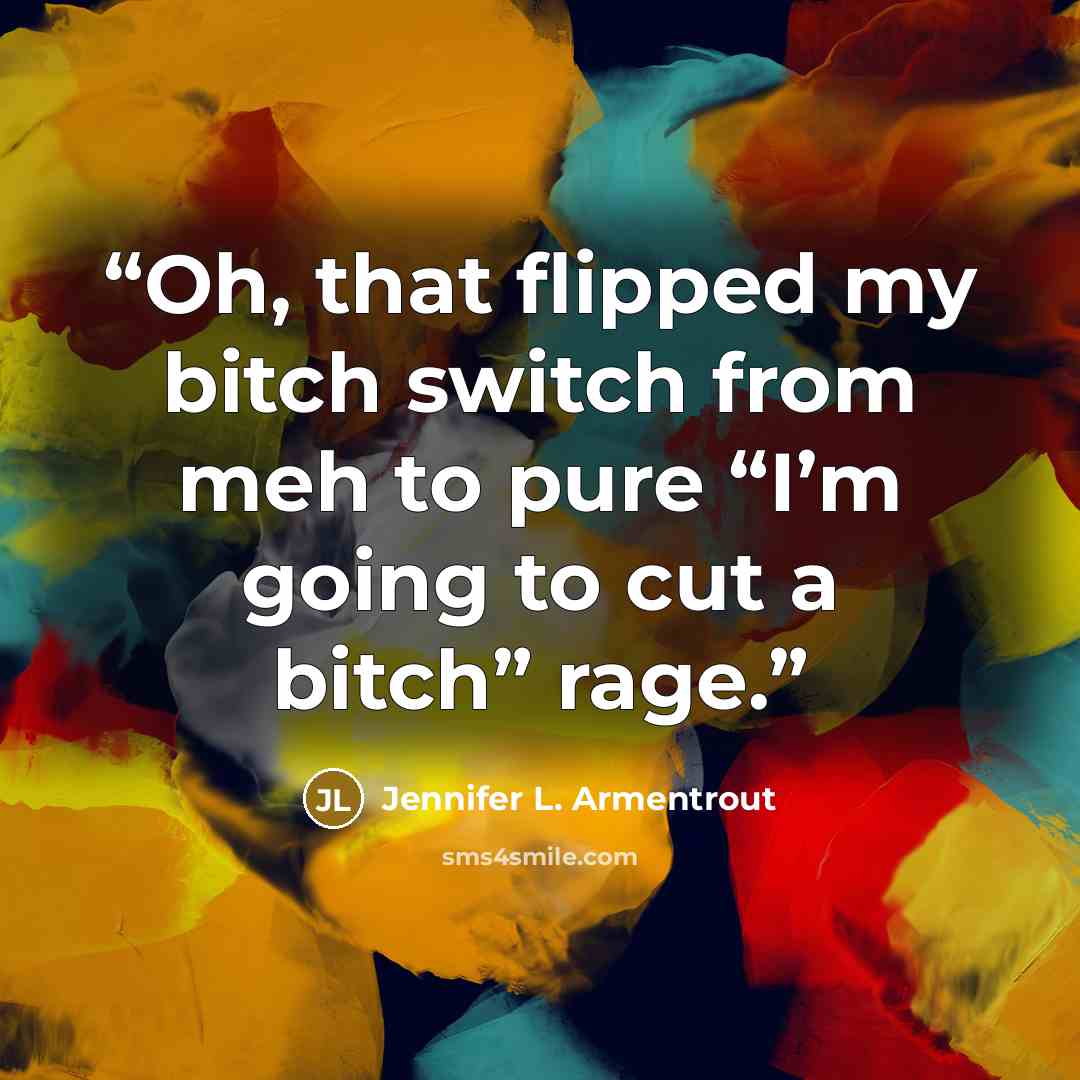 “Oh, that flipped my bitch switch from meh to pure “I’m going to cut a bitch” rage.” quote by Jennifer L. Armentrout