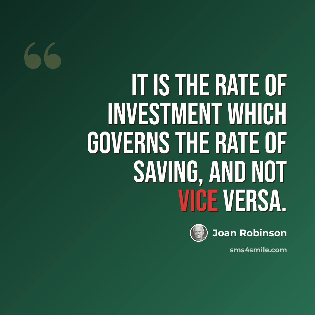 “It is the rate of investment which governs the rate of saving, and not vice versa.” quote by Joan Robinson