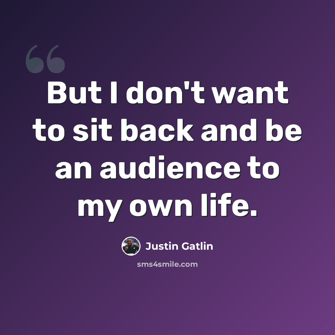 “But I don't want to sit back and be an audience to my own life.” quote by Justin Gatlin