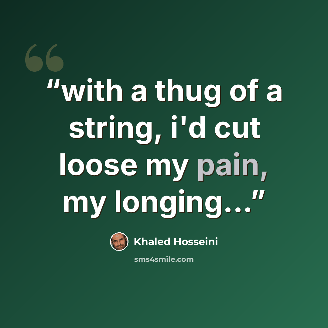 “with a thug of a string, i'd cut loose my pain, my longing...” quote by Khaled Hosseini