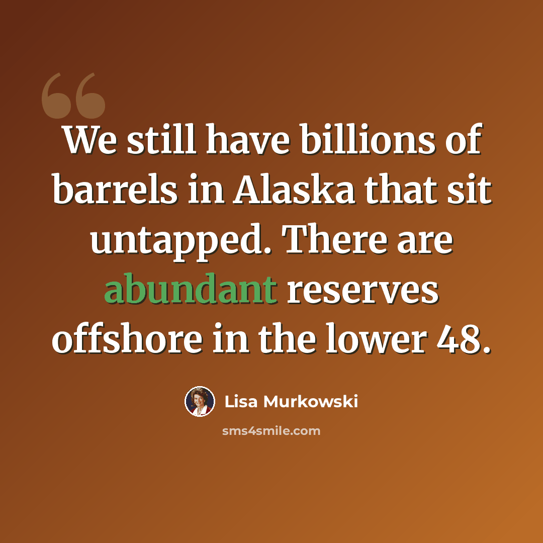 “We still have billions of barrels in Alaska that sit untapped. There are abundant reserves offshore in the lower 48.” quote by Lisa Murkowski